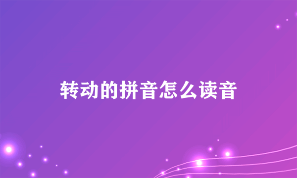 转动的拼音怎么读音