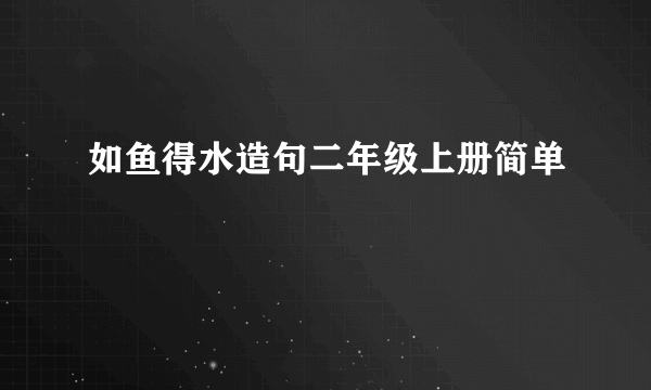 如鱼得水造句二年级上册简单