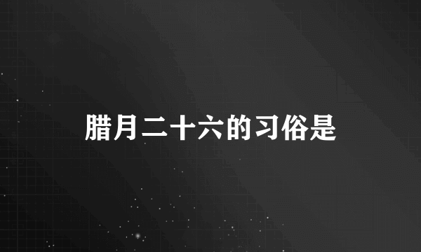 腊月二十六的习俗是