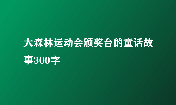 大森林运动会颁奖台的童话故事300字