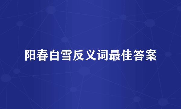 阳春白雪反义词最佳答案