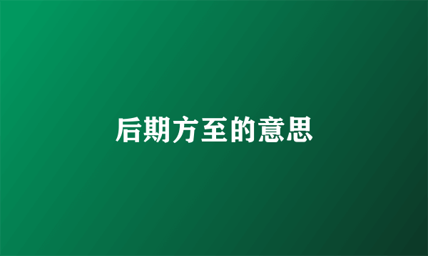 后期方至的意思