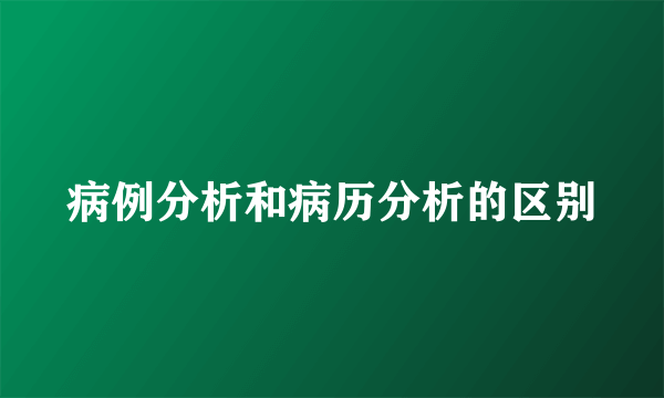 病例分析和病历分析的区别