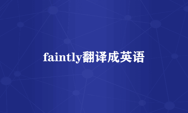 faintly翻译成英语