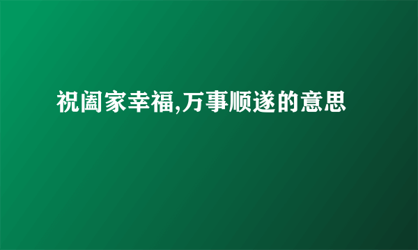祝阖家幸福,万事顺遂的意思