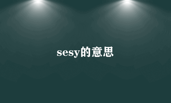 sesy的意思