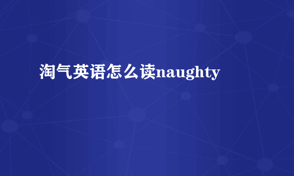 淘气英语怎么读naughty