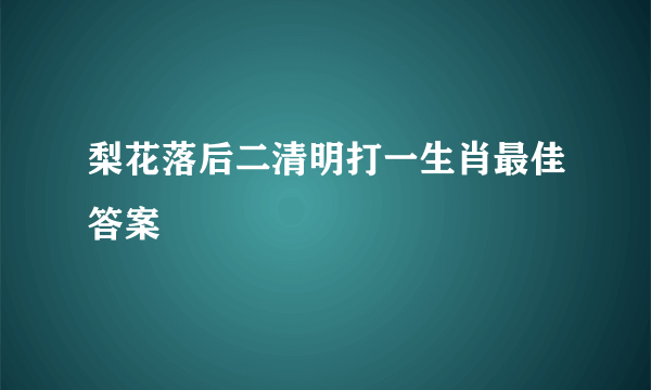 梨花落后二清明打一生肖最佳答案