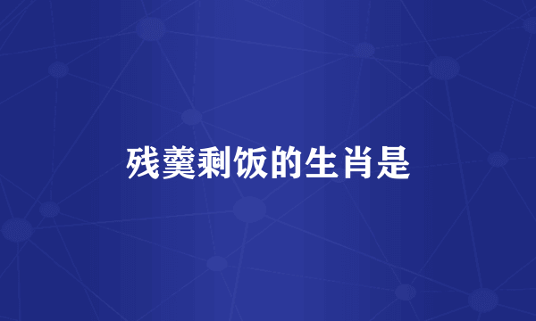 残羹剩饭的生肖是