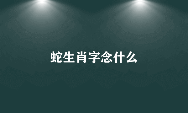 蛇生肖字念什么