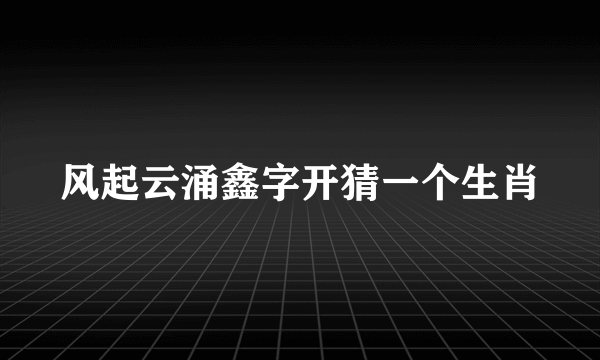 风起云涌鑫字开猜一个生肖