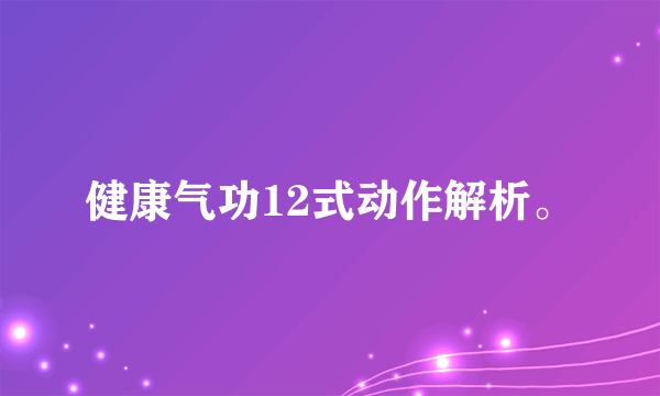 健康气功12式动作解析。