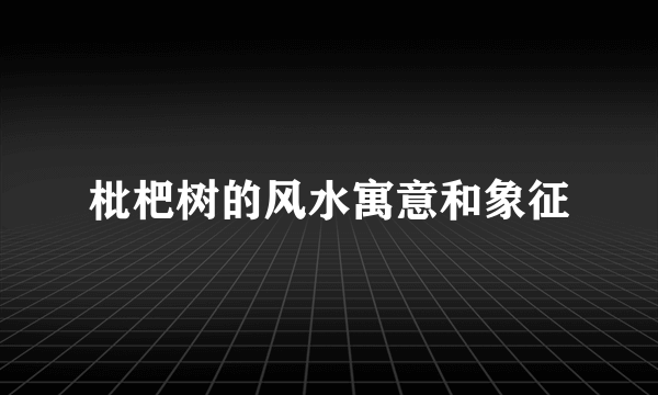 枇杷树的风水寓意和象征