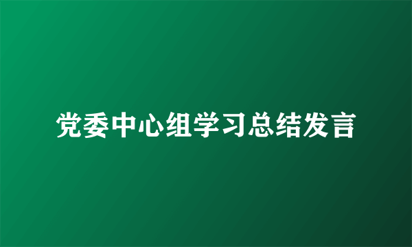 党委中心组学习总结发言
