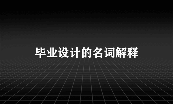 毕业设计的名词解释