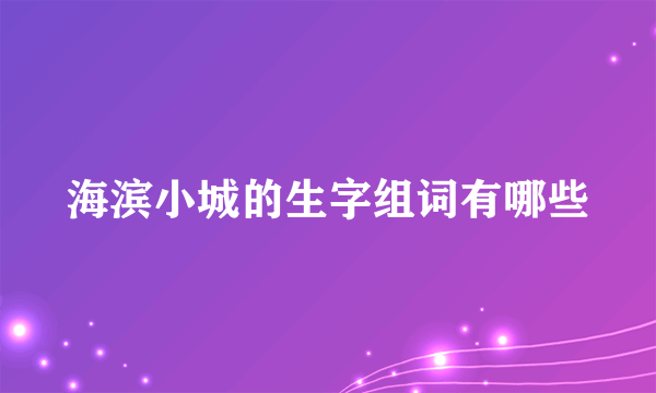 海滨小城的生字组词有哪些