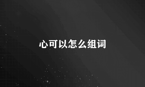 心可以怎么组词