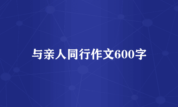 与亲人同行作文600字