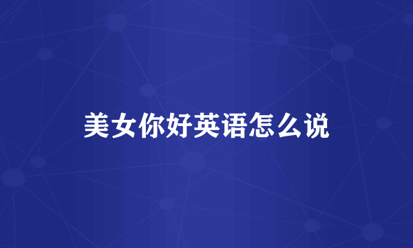美女你好英语怎么说