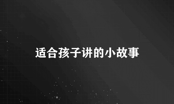 适合孩子讲的小故事