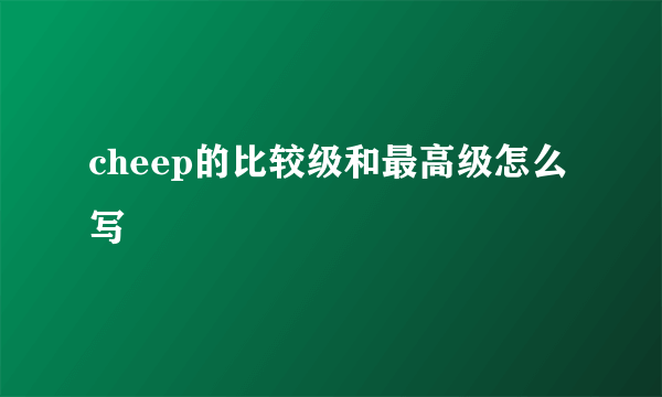 cheep的比较级和最高级怎么写