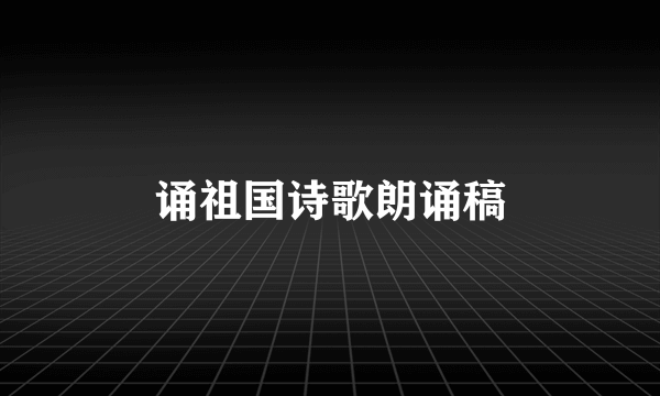 诵祖国诗歌朗诵稿