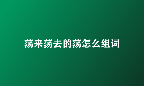 荡来荡去的荡怎么组词
