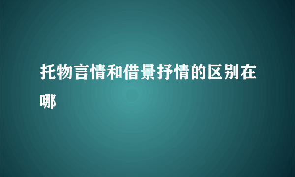 托物言情和借景抒情的区别在哪