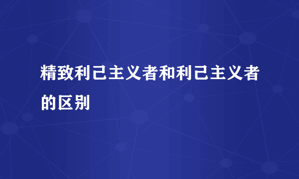 精致利己主义者和利己主义者的区别