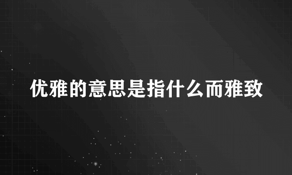 优雅的意思是指什么而雅致