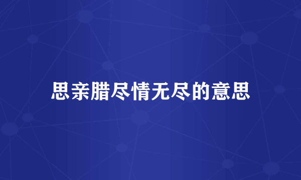 思亲腊尽情无尽的意思