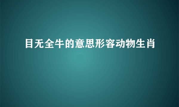 目无全牛的意思形容动物生肖