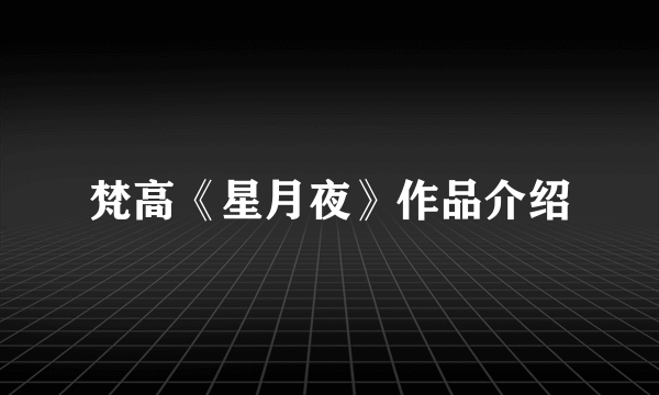 梵高《星月夜》作品介绍