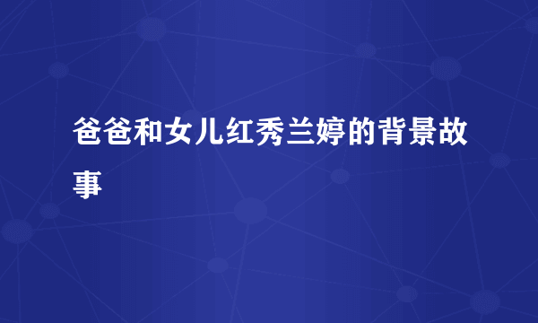 爸爸和女儿红秀兰婷的背景故事