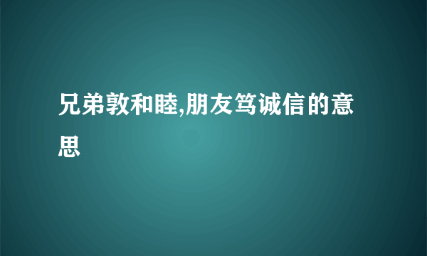 兄弟敦和睦,朋友笃诚信的意思