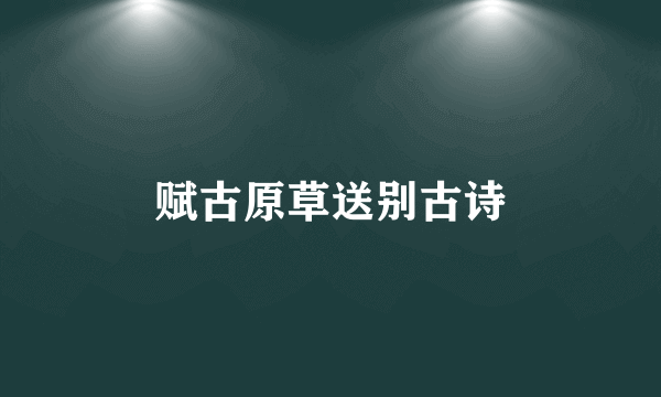 赋古原草送别古诗