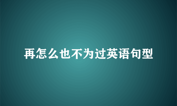 再怎么也不为过英语句型