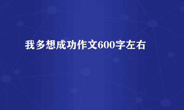 我多想成功作文600字左右