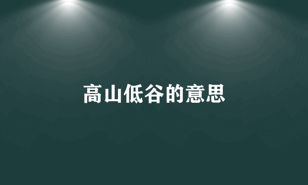 高山低谷的意思