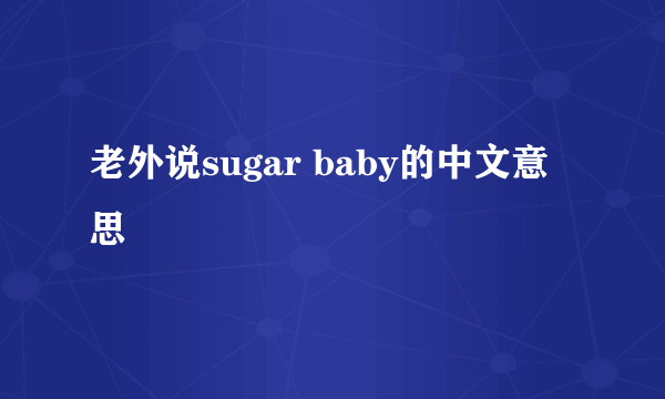 老外说sugar baby的中文意思
