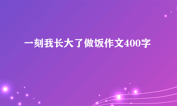一刻我长大了做饭作文400字