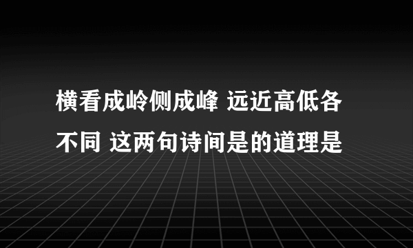 横看成岭侧成峰 远近高低各不同 这两句诗间是的道理是