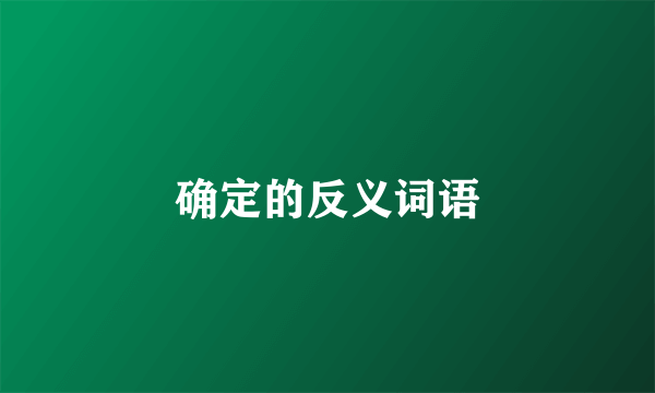 确定的反义词语