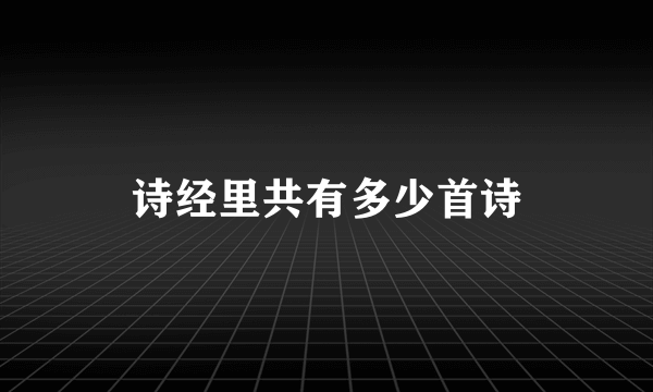 诗经里共有多少首诗