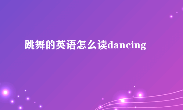 跳舞的英语怎么读dancing