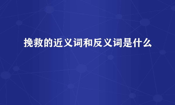 挽救的近义词和反义词是什么