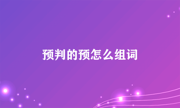 预判的预怎么组词