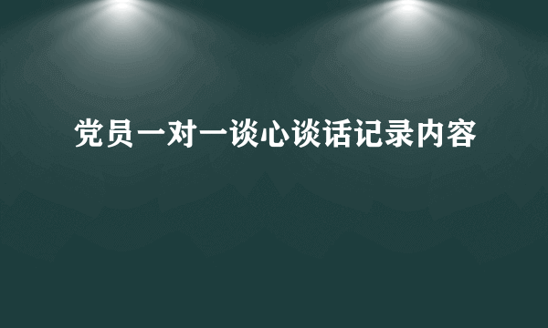 党员一对一谈心谈话记录内容