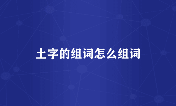土字的组词怎么组词