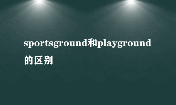 sportsground和playground的区别